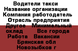 Водители такси › Название организации ­ Компания-работодатель › Отрасль предприятия ­ Другое › Минимальный оклад ­ 1 - Все города Работа » Вакансии   . Брянская обл.,Новозыбков г.